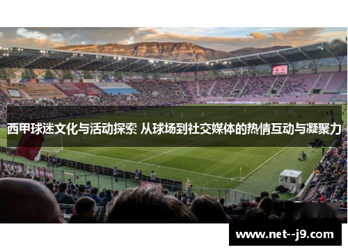 西甲球迷文化与活动探索 从球场到社交媒体的热情互动与凝聚力 西甲球迷文化与活动探索 从球场到社交媒体的热情互动与凝聚力
