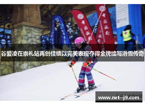谷爱凌在崇礼站再创佳绩以完美表现夺得金牌续写滑雪传奇