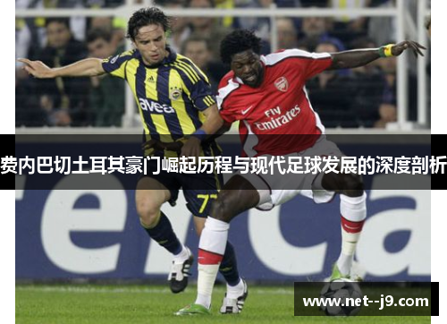 费内巴切土耳其豪门崛起历程与现代足球发展的深度剖析