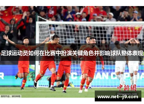 足球运动员如何在比赛中扮演关键角色并影响球队整体表现 足球运动员如何在比赛中扮演关键角色并影响球队整体表现