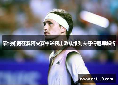辛纳如何在澳网决赛中逆袭击败兹维列夫夺得冠军解析