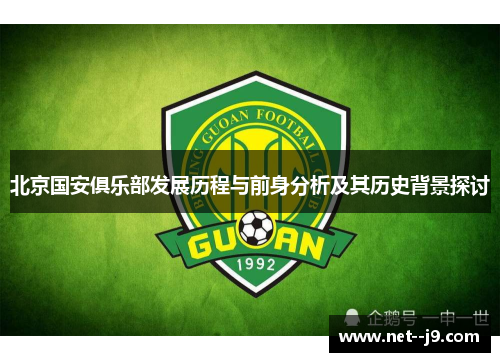 北京国安俱乐部发展历程与前身分析及其历史背景探讨 北京国安俱乐部发展历程与前身分析及其历史背景探讨