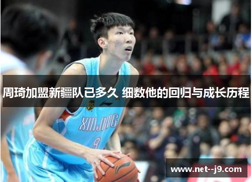 周琦加盟新疆队已多久 细数他的回归与成长历程