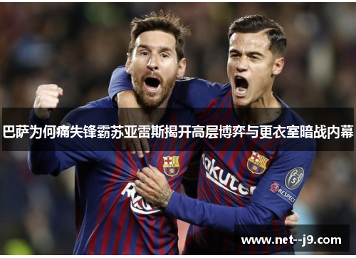 巴萨为何痛失锋霸苏亚雷斯揭开高层博弈与更衣室暗战内幕