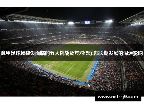 意甲足球场建设面临的五大挑战及其对俱乐部长期发展的深远影响