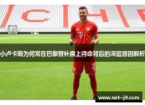小卢卡斯为何常在巴黎替补席上待命背后的深层原因解析 小卢卡斯为何常在巴黎替补席上待命背后的深层原因解析