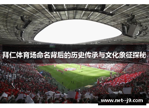 拜仁体育场命名背后的历史传承与文化象征探秘 拜仁体育场命名背后的历史传承与文化象征探秘