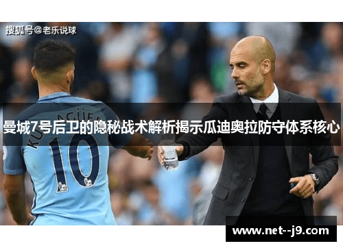 曼城7号后卫的隐秘战术解析揭示瓜迪奥拉防守体系核心