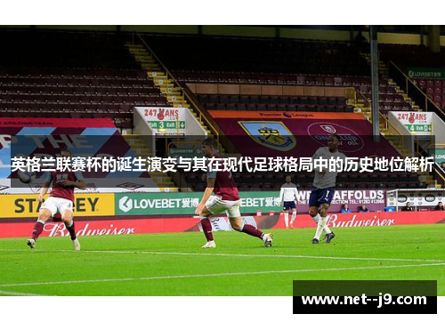 英格兰联赛杯的诞生演变与其在现代足球格局中的历史地位解析