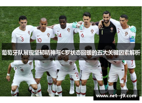 葡萄牙队展现坚韧精神与C罗状态回暖的五大关键因素解析