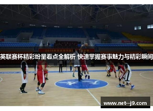 英联赛杯精彩纷呈看点全解析 快速掌握赛事魅力与精彩瞬间