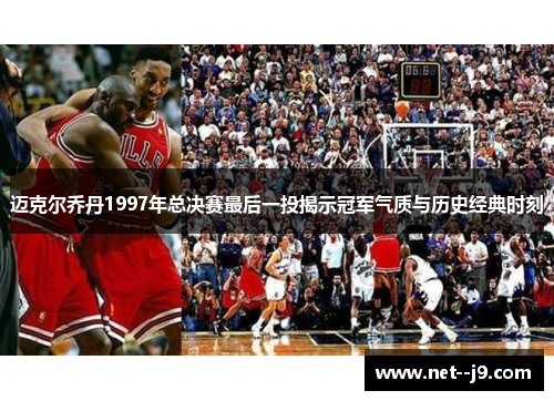 迈克尔乔丹1997年总决赛最后一投揭示冠军气质与历史经典时刻