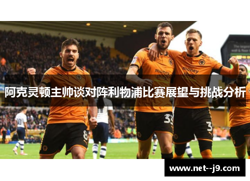 阿克灵顿主帅谈对阵利物浦比赛展望与挑战分析