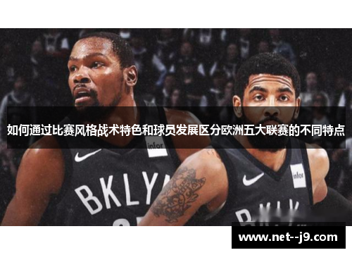 如何通过比赛风格战术特色和球员发展区分欧洲五大联赛的不同特点