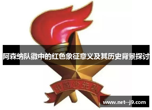 阿森纳队徽中的红色象征意义及其历史背景探讨