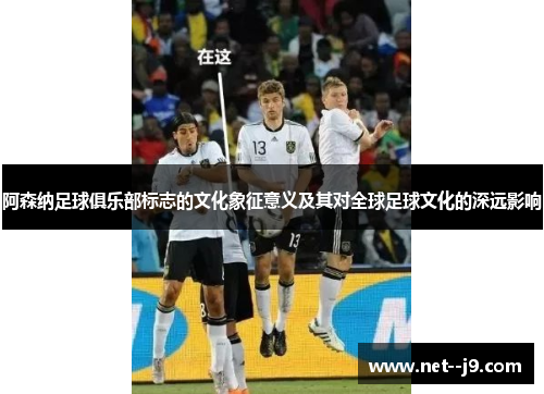 阿森纳足球俱乐部标志的文化象征意义及其对全球足球文化的深远影响