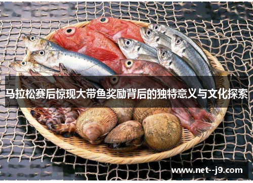 马拉松赛后惊现大带鱼奖励背后的独特意义与文化探索