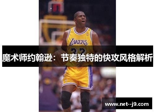 魔术师约翰逊：节奏独特的快攻风格解析