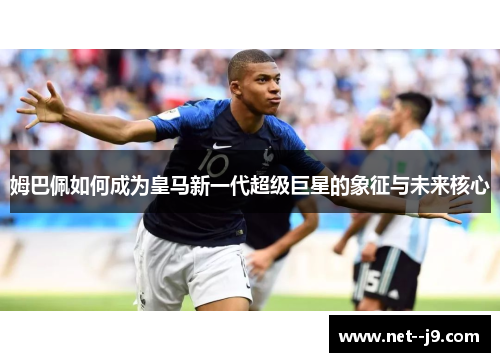 姆巴佩如何成为皇马新一代超级巨星的象征与未来核心