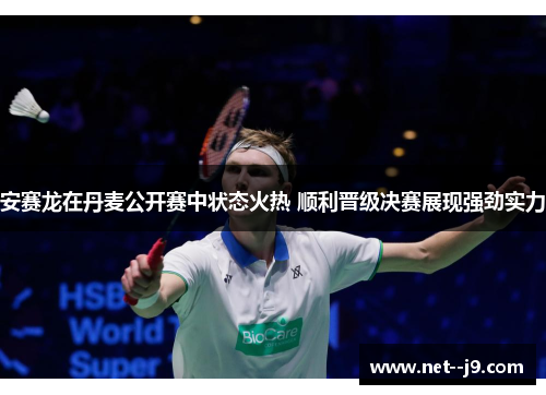 安赛龙在丹麦公开赛中状态火热 顺利晋级决赛展现强劲实力