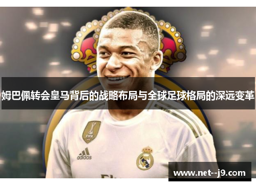 姆巴佩转会皇马背后的战略布局与全球足球格局的深远变革