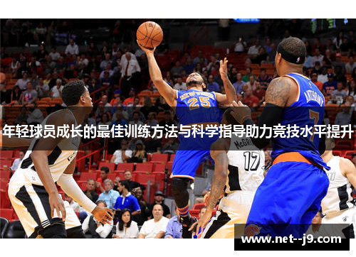 年轻球员成长的最佳训练方法与科学指导助力竞技水平提升