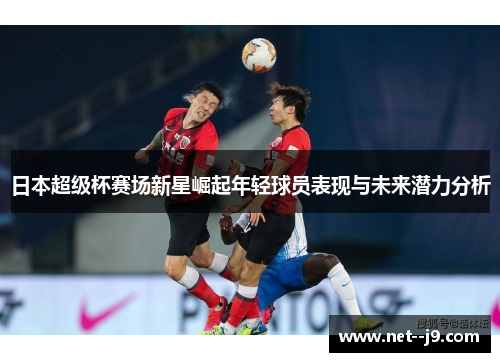 日本超级杯赛场新星崛起年轻球员表现与未来潜力分析
