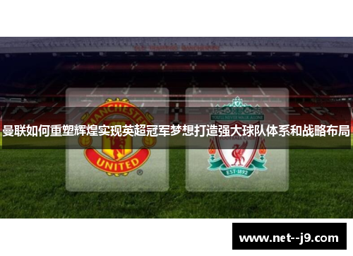 曼联如何重塑辉煌实现英超冠军梦想打造强大球队体系和战略布局