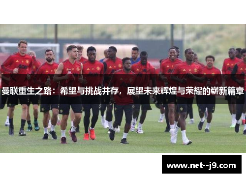 曼联重生之路：希望与挑战并存，展望未来辉煌与荣耀的崭新篇章