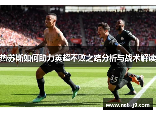 热苏斯如何助力英超不败之路分析与战术解读