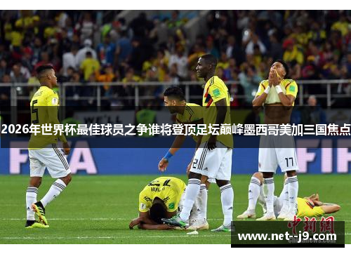 2026年世界杯最佳球员之争谁将登顶足坛巅峰墨西哥美加三国焦点