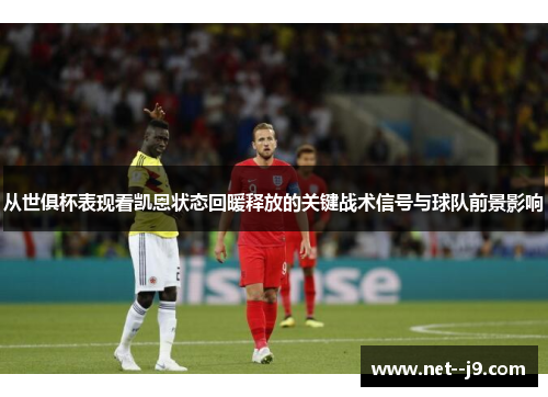 从世俱杯表现看凯恩状态回暖释放的关键战术信号与球队前景影响