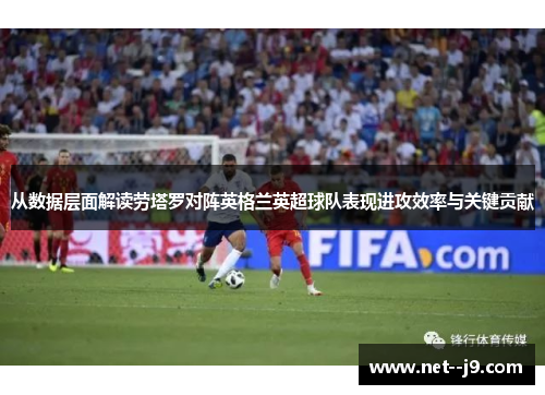 从数据层面解读劳塔罗对阵英格兰英超球队表现进攻效率与关键贡献