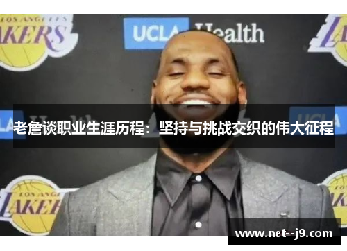 老詹谈职业生涯历程：坚持与挑战交织的伟大征程