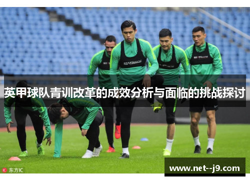 英甲球队青训改革的成效分析与面临的挑战探讨 英甲球队青训改革的成效分析与面临的挑战探讨