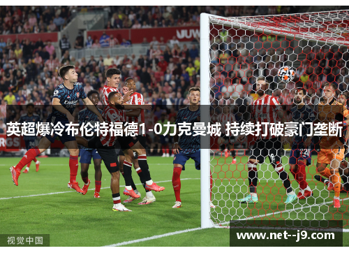 英超爆冷布伦特福德1-0力克曼城 持续打破豪门垄断