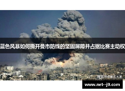 蓝色风暴如何撕开曼市防线的坚固屏障并占据比赛主动权