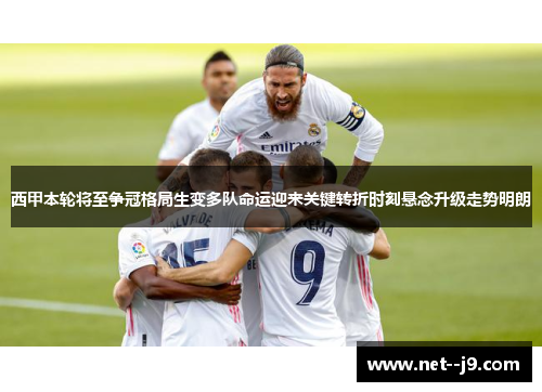 西甲本轮将至争冠格局生变多队命运迎来关键转折时刻悬念升级走势明朗 西甲本轮将至争冠格局生变多队命运迎来关键转折时刻悬念升级走势明朗