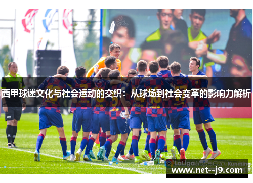 西甲球迷文化与社会运动的交织：从球场到社会变革的影响力解析