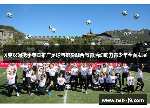 贝克汉姆携手英国推广足球与摄影融合教育活动助力青少年全面发展 贝克汉姆携手英国推广足球与摄影融合教育活动助力青少年全面发展
