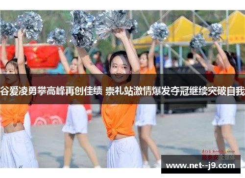 谷爱凌勇攀高峰再创佳绩 崇礼站激情爆发夺冠继续突破自我