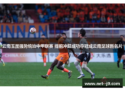 云南玉昆强势统治中甲联赛 提前冲超成功夺冠成云南足球新名片