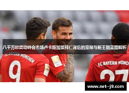 八千万欧震动转会市场卢卡斯加盟拜仁背后的豪赌与新王朝蓝图解析