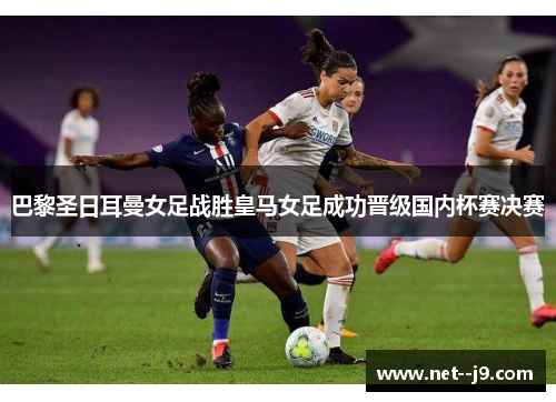 巴黎圣日耳曼女足战胜皇马女足成功晋级国内杯赛决赛 巴黎圣日耳曼女足战胜皇马女足成功晋级国内杯赛决赛