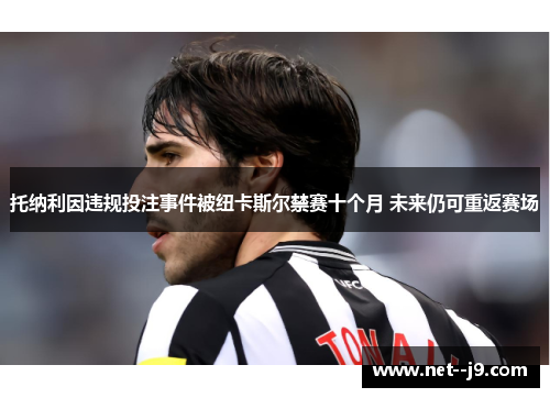 托纳利因违规投注事件被纽卡斯尔禁赛十个月 未来仍可重返赛场 托纳利因违规投注事件被纽卡斯尔禁赛十个月 未来仍可重返赛场