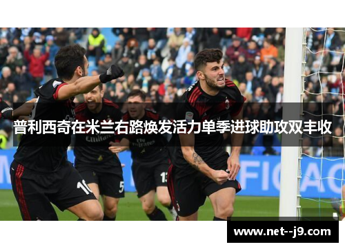 普利西奇在米兰右路焕发活力单季进球助攻双丰收