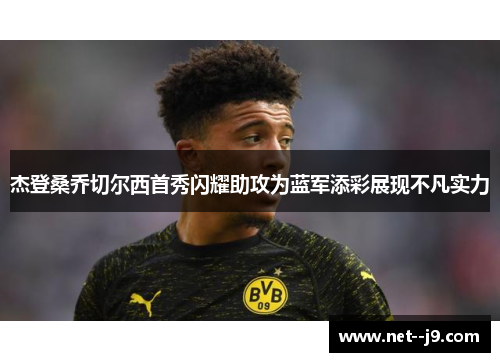 杰登桑乔切尔西首秀闪耀助攻为蓝军添彩展现不凡实力