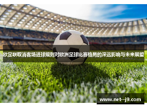 欧足联取消客场进球规则对欧洲足球比赛格局的深远影响与未来展望