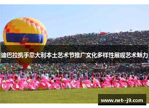 迪巴拉携手意大利本土艺术节推广文化多样性展现艺术魅力