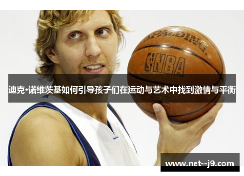 迪克·诺维茨基如何引导孩子们在运动与艺术中找到激情与平衡